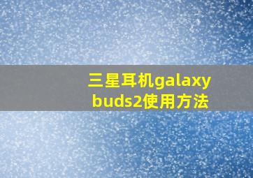 三星耳机galaxy buds2使用方法